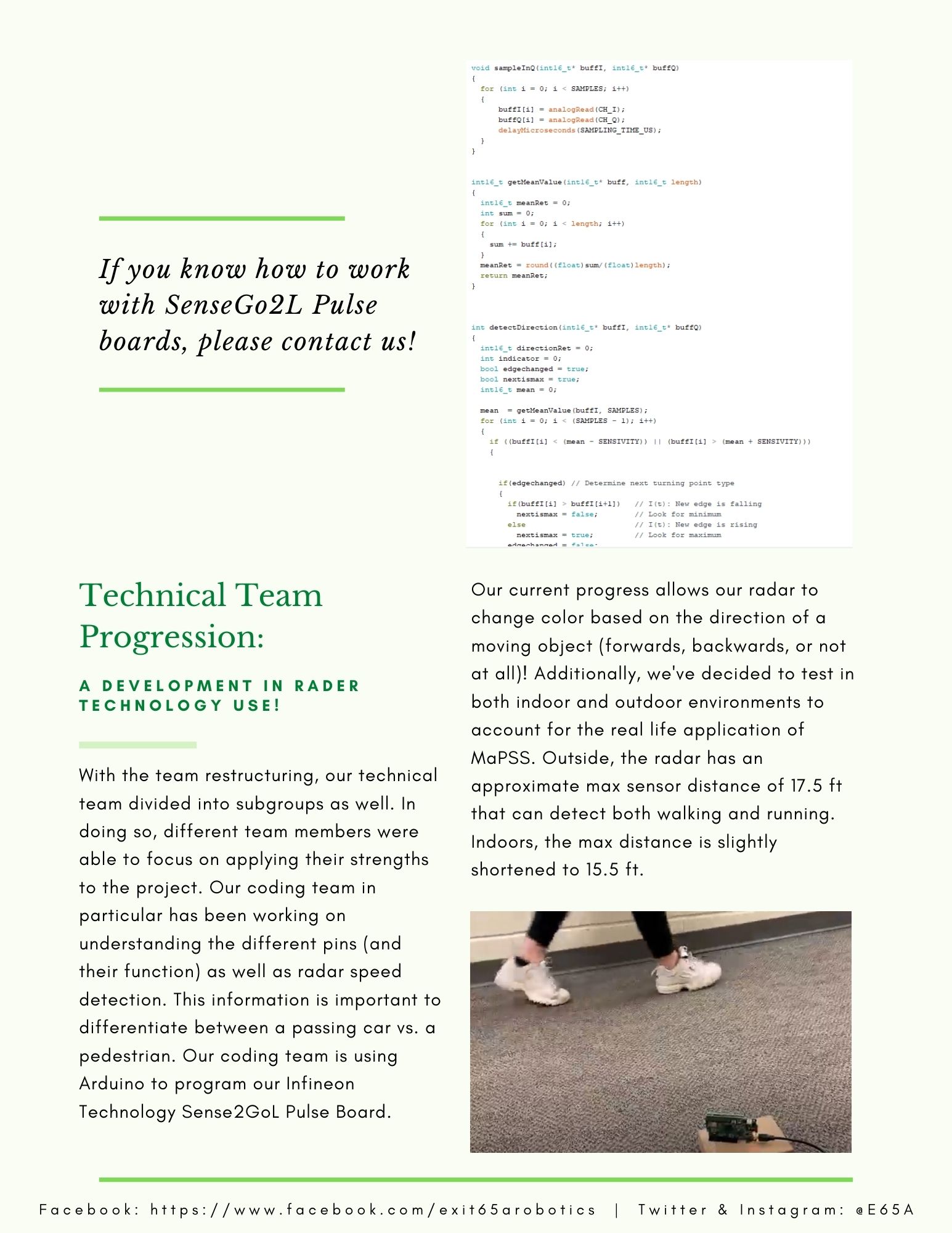 With the team restructuring, our technical team divided into subgroups as well. In doing so, different team members were able to focus on applying their strengths to the project. Our coding team in particular has been working on understanding the different pins (and their function) as well as radar speed detection. This information is important to differentiate between a passing car vs. a pedestrian. Our coding team is using Arduino to program our Infineon Technology Sense2GoL Pulse Board. Our current progress allows our radar to change color based on the direction of a moving object (forwards, backwards, or not at all)! Additionally, we've decided to test in both indoor and outdoor environments to account for the real life application of MaPSS. Outside, the radar is has an approximate max sensor distance of 17.5 ft that can detect both walking and running. Indoors, the max distance is slightly shortened to 15.5 ft.  